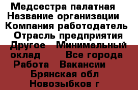 Медсестра палатная › Название организации ­ Компания-работодатель › Отрасль предприятия ­ Другое › Минимальный оклад ­ 1 - Все города Работа » Вакансии   . Брянская обл.,Новозыбков г.